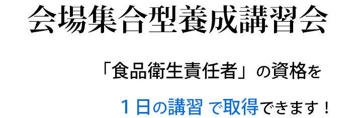 会場集合型養成講習会「食品衛生責任者」の資格を１日の講習で取得できます！